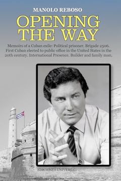 portada Opening the way Memoirs of a Cuban Exile: Political Prisoner. Brigade 2506. First Cuban Elected to Public Office in the United States in the 20Th. Presence. Builder and Family man (in English)