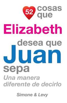 portada 52 Cosas Que Elizabeth Desea Que Juan Sepa: Una Manera Diferente de Decirlo