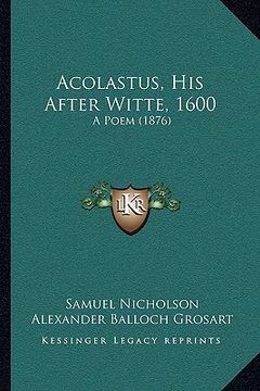 portada acolastus, his after witte, 1600: a poem (1876) (en Inglés)