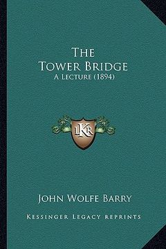 portada the tower bridge the tower bridge: a lecture (1894) a lecture (1894) (en Inglés)