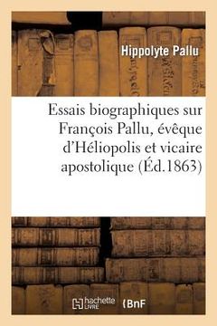 portada Essais Biographiques Sur François Pallu, Évêque d'Héliopolis Et Vicaire Apostolique Au Tong-King: Au Xviie Siècle (in French)