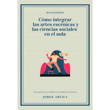 portada CÓMO INTEGRAR LAS ARTES ESCÉNICAS Y LAS CIENCIAS SOCIALES EN EL AULA. Una experiencia basada en la memoria histórica