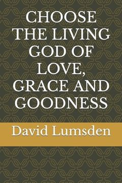 portada Choose the Living God of Love, Grace and Goodness (in English)