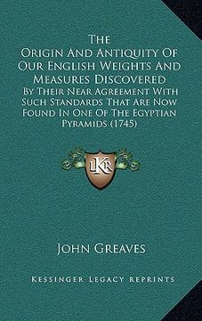 portada the origin and antiquity of our english weights and measures discovered: by their near agreement with such standards that are now found in one of the