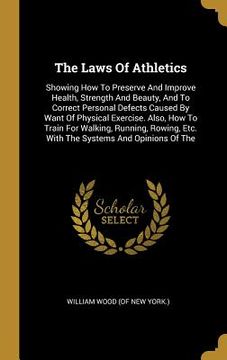 portada The Laws Of Athletics: Showing How To Preserve And Improve Health, Strength And Beauty, And To Correct Personal Defects Caused By Want Of Phy