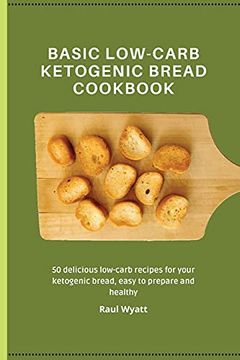 portada Basic Low-Carb Ketogenic Bread Cookbook: 50 Delicious Low-Carb Recipes for Your Ketogenic Bread, Easy to Prepare and Healthy 