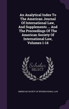 portada An Analytical Index To The American Journal Of International Law, And Supplements ... And The Proceedings Of The American Society Of International Law (en Inglés)
