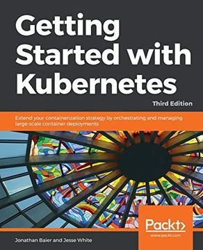portada Getting Started With Kubernetes: Extend Your Containerization Strategy by Orchestrating and Managing Large-Scale Container Deployments (en Inglés)
