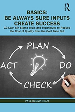 portada Basics: Be Always Sure Inputs Create Success: 12 Lean six Sigma Tools and Techniques to Reduce the Cost of Quality From the Coal Face out (en Inglés)