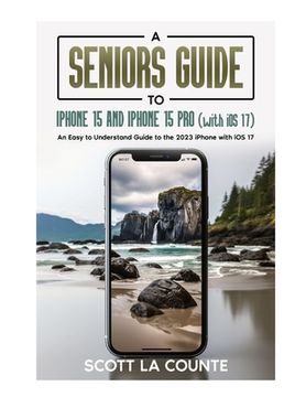 portada A Seniors Guide to iPhone 15 and iPhone 15 pro (with iOS 17): An Easy to Understand Guide to the 2023 iPhone with iOS 17
