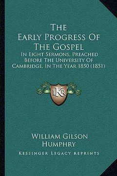 portada the early progress of the gospel: in eight sermons, preached before the university of cambridge, in the year 1850 (1851) (en Inglés)