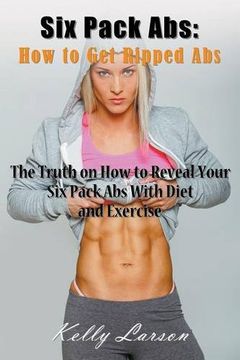 portada Six Pack Abs: How to Get Ripped Abs: The Truth on How to Reveal Your Six Pack Abs with Diet and Exercise