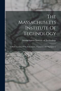 portada The Massachusetts Institute Of Technology: A Brief Account Of Its Foundation, Character, And Equipment (en Inglés)