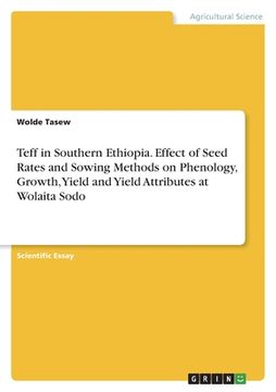 portada Teff in Southern Ethiopia. Effect of Seed Rates and Sowing Methods on Phenology, Growth, Yield and Yield Attributes at Wolaita Sodo (en Inglés)