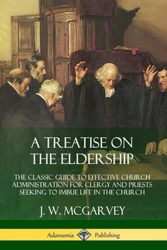 portada A Treatise on the Eldership: The Classic Guide to Effective Church Administration for Clergy and Priests Seeking to Imbue Life in the Church (en Inglés)