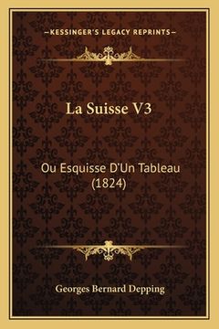 portada La Suisse V3: Ou Esquisse D'Un Tableau (1824) (en Francés)