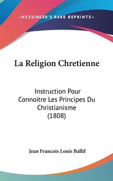 portada La Religion Chretienne: Instruction Pour Connoitre Les Principes Du Christianisme (1808) (en Francés)