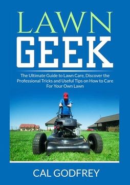 portada Lawn Geek: The Ultimate Guide to Lawn Care, Discover the Professional Tricks and Useful Tips on How to Care For Your Own Lawn 