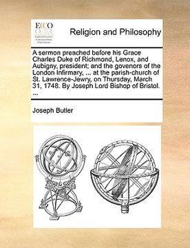 portada a   sermon preached before his grace charles duke of richmond, lenox, and aubigny, president; and the govenors of the london infirmary, ... at the par