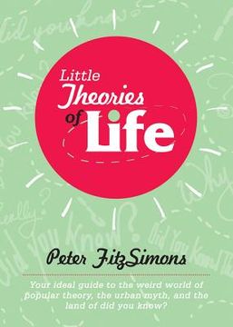 portada Little Theories of Life: Your Ideal Guide to the Weird World of Popular Theory, the Urban Myth, and the Land of Did You Know? (en Inglés)