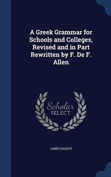 portada A Greek Grammar for Schools and Colleges, Revised and in Part Rewritten by F. De F. Allen (en Inglés)