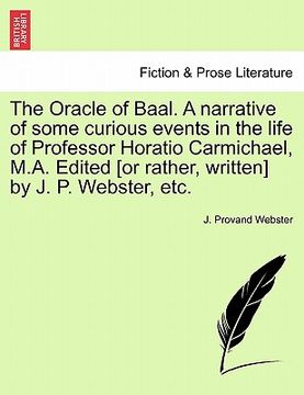 portada the oracle of baal. a narrative of some curious events in the life of professor horatio carmichael, m.a. edited [or rather, written] by j. p. webster,