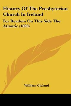 portada history of the presbyterian church in ireland: for readers on this side the atlantic (1890) (en Inglés)