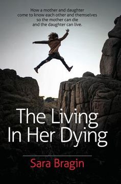 portada The Living In Her Dying: How a mother and daughter come to know each other and themselves so the mother can die and the daughter can live.