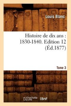 portada Histoire de Dix Ans: 1830-1840. Edition 12, Tome 3 (Éd.1877) (en Francés)