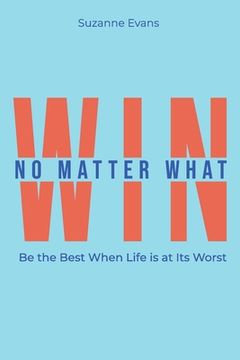 portada Win No Matter What: Be the Best When Life is at Its Worst. (en Inglés)