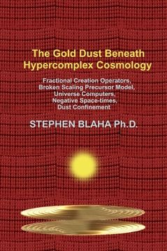 portada The Gold Dust Beneath Hypercomplex Cosmology: Fractional Creation Operators, Broken Scaling Precursor Model, Universe Computers, Negative Space-times, (en Inglés)