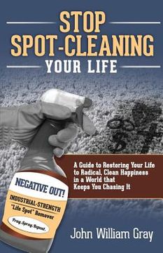 portada Stop Spot Cleaning Your Life: A Guide to Restoring Your Life To Radical, Clean Happiness in a World That Keeps You Chasing it (in English)