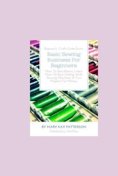 portada Basic Sewing Business for Beginners: How to sew Basics, Learn how to sew Clothing With Sewing Machines & fun Projects for Money - Beginner's Crafts Guide Series 