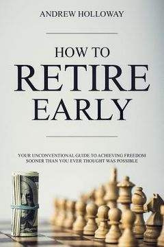 portada How to Retire Early: Your Unconventional Guide to Achieving Freedom Sooner Than You Ever Thought Was Possible (en Inglés)