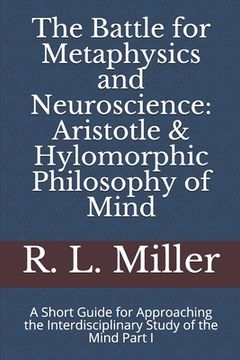 portada The Battle for Metaphysics and Neuroscience: Aristotle & Hylomorphic Philosophy of Mind: A Short Guide for Approaching the Interdisciplinary Study of (en Inglés)