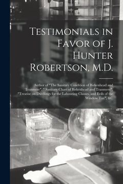 portada Testimonials in Favor of J. Hunter Robertson, M.D. [microform]: Author of "The Sanitary Condition of Birkenhead and Tranmere", " Sanitary Chart of Bir (en Inglés)