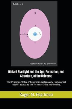 portada Distant Starlight and the Age, Formation, and Structure, of the Universe: 'the Pearlman Spirall' Hypothesis Explains why Cosmological Redshift Attests to the Torah Narrative and Timeline. (Moshe Emes) (in English)