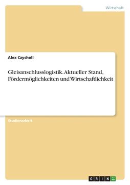 portada Gleisanschlusslogistik. Aktueller Stand, Fördermöglichkeiten und Wirtschaftlichkeit (in German)