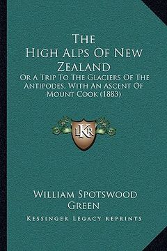 portada the high alps of new zealand: or a trip to the glaciers of the antipodes, with an ascent of mount cook (1883)