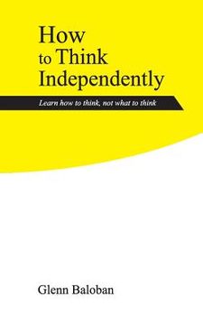 portada How to Think Independently: Learn how to think, not what to think (en Inglés)