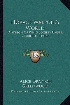 portada horace walpole's world: a sketch of whig society under george iii (1913) a sketch of whig society under george iii (1913) (en Inglés)