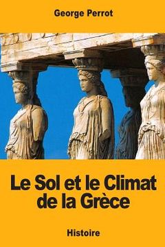 portada Le Sol et le Climat de la Grèce: Leurs rapports avec le caractère de sa civilisation et de son art (en Francés)