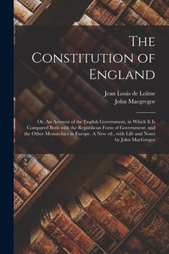 portada The Constitution of England; or, An Account of the English Government, in Which It is Compared Both With the Republican Form of Government, and the Ot (en Inglés)