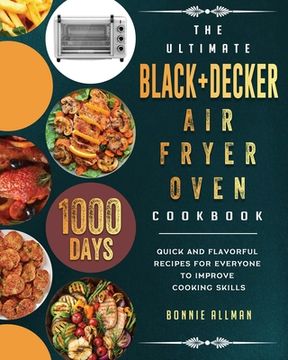 portada The Ultimate BLACK+DECKER Air Fryer Oven Cookbook: 1000-Day Quick And Flavorful Recipes For Everyone To Improve Cooking Skills