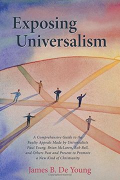 portada Exposing Universalism: A Comprehensive Guide to the Faulty Appeals Made by Universalists Paul Young, Brian Mclaren, rob Bell, and Others Past and Present to Promote a new Kind of Christianity (en Inglés)