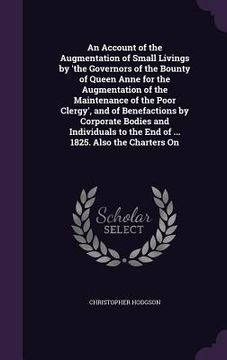 portada An Account of the Augmentation of Small Livings by 'the Governors of the Bounty of Queen Anne for the Augmentation of the Maintenance of the Poor Cler