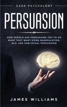 portada Persuasion: Dark Psychology - How People are Influencing You to do What They Want Using Manipulation, NLP, and Subliminal Persuasi 