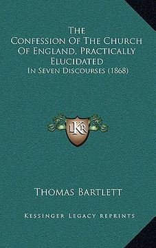 portada the confession of the church of england, practically elucidated: in seven discourses (1868) (en Inglés)