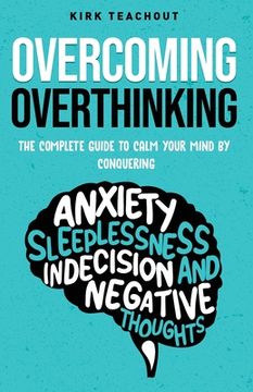 portada Overcoming Overthinking: The Complete Guide to Calm Your Mind by Conquering Anxiety, Sleeplessness, Indecision, and Negative Thoughts