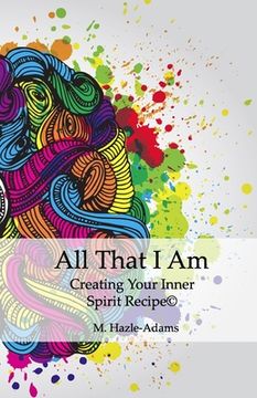 portada All That I Am: Creating Your Inner Spirit Recipe(c) (en Inglés)
